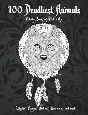 Cover of 100 Deadliest Animals - Coloring Book for Grown-Ups - Alligator, Cougar, Wild cat, Anaconda, and more