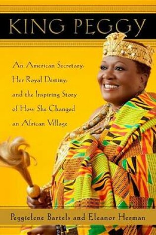 Cover of King Peggy: An American Secretary, Her Royal Destiny, and the Inspiring Story of How She Changed an African Village