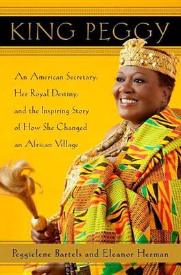 Book cover for King Peggy: An American Secretary, Her Royal Destiny, and the Inspiring Story of How She Changed an African Village