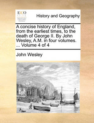Book cover for A Concise History of England, from the Earliest Times, to the Death of George II. by John Wesley, A.M. in Four Volumes. ... Volume 4 of 4