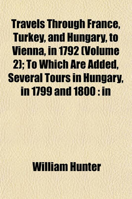 Book cover for Travels Through France, Turkey, and Hungary, to Vienna, in 1792 (Volume 2); To Which Are Added, Several Tours in Hungary, in 1799 and 1800