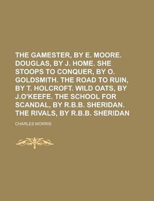 Book cover for The Gamester, by E. Moore. Douglas, by J. Home. She Stoops to Conquer, by O. Goldsmith. the Road to Ruin, by T. Holcroft. Wild Oats, by J.O'Keefe. the School for Scandal, by R.B.B. Sheridan. the Rivals, by R.B.B. Sheridan