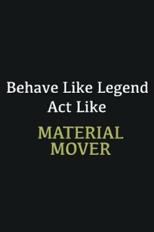 Cover of Behave like Legend Act Like Material mover