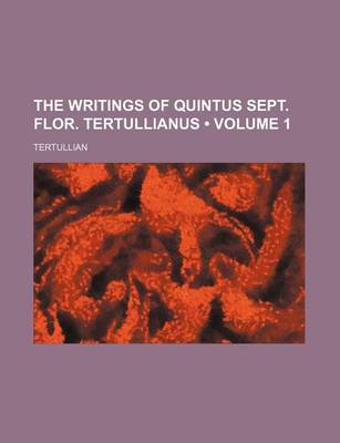 Book cover for The Writings of Quintus Sept. Flor. Tertullianus (Volume 1)