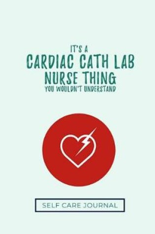 Cover of It's A Cardiac Cath Lab Nurse Thing You Wouldn't Understand Self Care Journal
