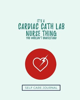 Book cover for It's A Cardiac Cath Lab Nurse Thing You Wouldn't Understand Self Care Journal