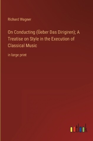 Cover of On Conducting (Üeber Das Dirigiren); A Treatise on Style in the Execution of Classical Music