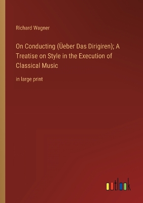 Book cover for On Conducting (Üeber Das Dirigiren); A Treatise on Style in the Execution of Classical Music