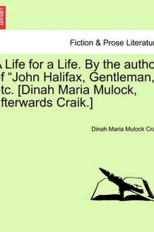 Cover of A Life for a Life. by the Author of John Halifax, Gentleman, Etc. [Dinah Maria Mulock, Afterwards Craik.] Vol. I