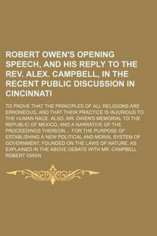 Cover of Robert Owen's Opening Speech, and His Reply to the REV. Alex. Campbell, in the Recent Public Discussion in Cincinnati; To Prove That the Principles of