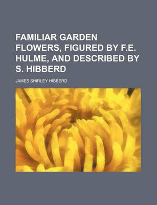 Book cover for Familiar Garden Flowers, Figured by F.E. Hulme, and Described by S. Hibberd