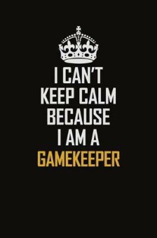 Cover of I Can't Keep Calm Because I Am A Gamekeeper