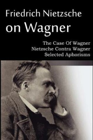 Cover of Friedrich Nietzsche on Wagner - The Case Of Wagner, Nietzsche Contra Wagner, Selected Aphorisms