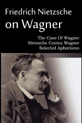 Book cover for Friedrich Nietzsche on Wagner - The Case Of Wagner, Nietzsche Contra Wagner, Selected Aphorisms