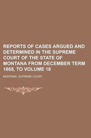 Cover of Reports of Cases Argued and Determined in the Supreme Court of the State of Montana from December Term 1868, to Volume 18