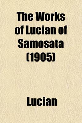 Book cover for The Works of Lucian of Samosata; Complete with Exceptions Specified in the Preface Volume 4