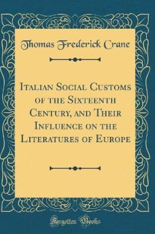 Cover of Italian Social Customs of the Sixteenth Century, and Their Influence on the Literatures of Europe (Classic Reprint)