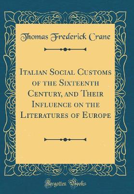 Book cover for Italian Social Customs of the Sixteenth Century, and Their Influence on the Literatures of Europe (Classic Reprint)