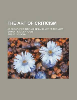 Book cover for The Art of Criticism; As Exemplified in Dr. Johnson's Lives of the Most Eminent English Poets