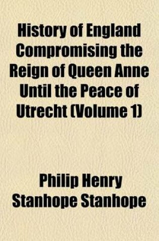 Cover of History of England Compromising the Reign of Queen Anne Until the Peace of Utrecht (Volume 1)