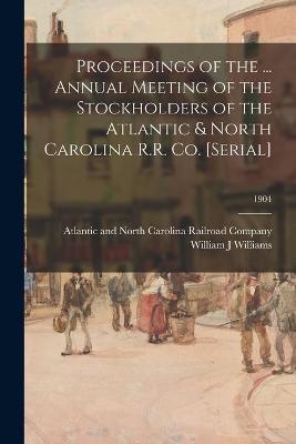 Book cover for Proceedings of the ... Annual Meeting of the Stockholders of the Atlantic & North Carolina R.R. Co. [serial]; 1904