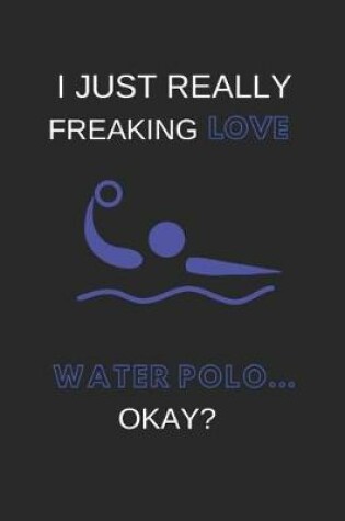 Cover of I Just Really Freaking Love Water Polo ... Okay?