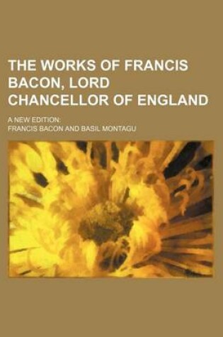 Cover of The Works of Francis Bacon, Lord Chancellor of England (Volume 16, PT. 2); A New Edition