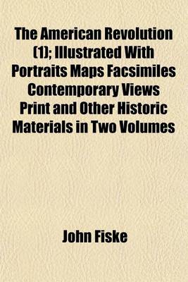 Book cover for The American Revolution (1); Illustrated with Portraits Maps Facsimiles Contemporary Views Print and Other Historic Materials in Two Volumes