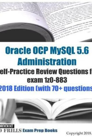 Cover of Oracle OCP MySQL 5.6 Administration Self-Practice Review Questions for exam 1z0-883 2018 Edition (with 70+ questions)