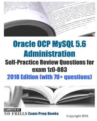 Book cover for Oracle OCP MySQL 5.6 Administration Self-Practice Review Questions for exam 1z0-883 2018 Edition (with 70+ questions)