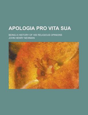 Book cover for Apologia Pro Vita Sua; Being a History of His Religious Opinions