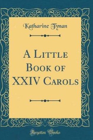 Cover of A Little Book of XXIV Carols (Classic Reprint)