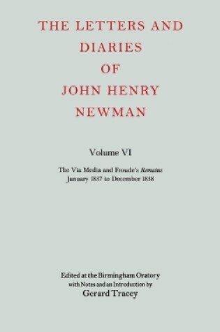 Cover of The Letters and Diaries of John Henry Newman: Volume VI: The Via Media and Froude's `Remains'. January 1837 to December 1838