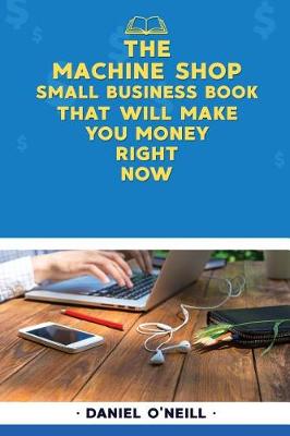 Book cover for The Machine Shop Small Business Book That Will Make You Money Right Now