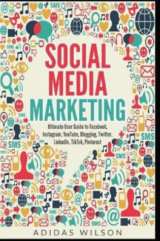 Cover of Social Media Marketing - Ultimate User Guide to Facebook, Instagram, YouTube, Blogging, Twitter, LinkedIn, TikTok, Pinterest