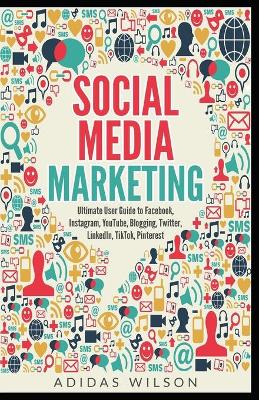 Book cover for Social Media Marketing - Ultimate User Guide to Facebook, Instagram, YouTube, Blogging, Twitter, LinkedIn, TikTok, Pinterest