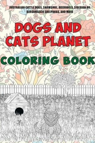 Cover of Dogs and Cats Planet - Coloring Book - Australian Cattle Dogs, Snowshoe, Boerboels, Siberian or, Bergamasco Sheepdogs, and more