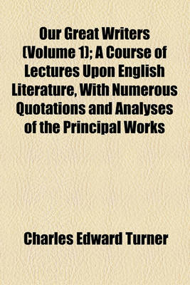 Book cover for Our Great Writers (Volume 1); A Course of Lectures Upon English Literature, with Numerous Quotations and Analyses of the Principal Works