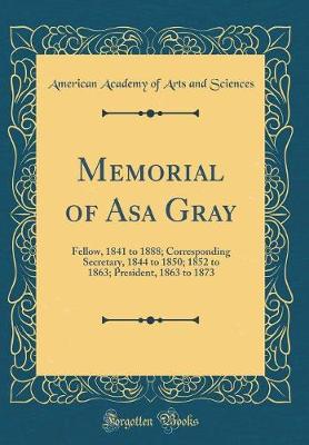 Book cover for Memorial of Asa Gray: Fellow, 1841 to 1888; Corresponding Secretary, 1844 to 1850; 1852 to 1863; President, 1863 to 1873 (Classic Reprint)