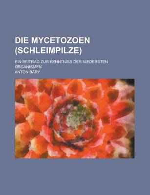 Book cover for Die Mycetozoen (Schleimpilze).; Ein Beitrag Zur Kenntniss Der Niedersten Organismen