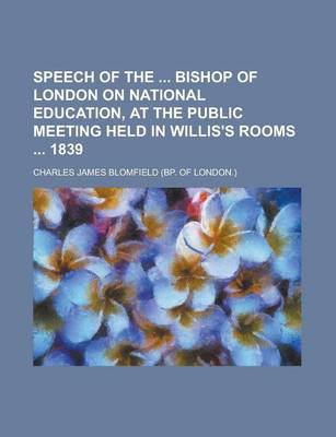 Book cover for Speech of the Bishop of London on National Education, at the Public Meeting Held in Willis's Rooms 1839