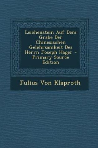 Cover of Leichenstein Auf Dem Grabe Der Chinesischen Gelehrsamkeit Des Herrn Joseph Hager