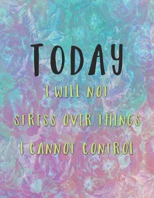 Book cover for Today I Will Not Stress Over Things I Cannot Control