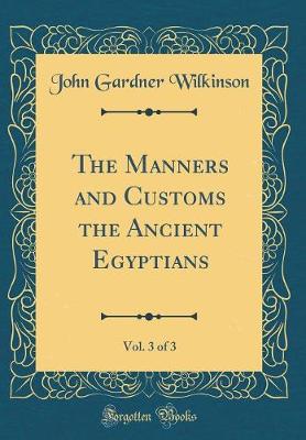 Book cover for The Manners and Customs the Ancient Egyptians, Vol. 3 of 3 (Classic Reprint)