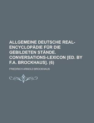 Book cover for Allgemeine Deutsche Real-Encyclopadie Fur Die Gebildeten Stande. Conversations-Lexicon [Ed. by F.A. Brockhaus] (6)