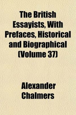 Cover of The British Essayists, with Prefaces, Historical and Biographical (Volume 37)
