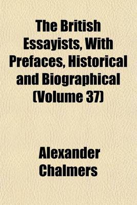 Book cover for The British Essayists, with Prefaces, Historical and Biographical (Volume 37)