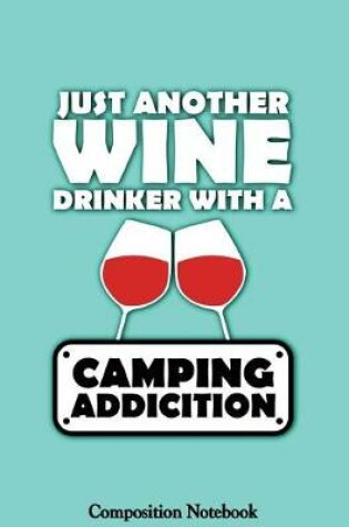 Cover of Just Another Wine Drinker With A Camping Addiction Composition Notebook