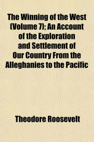 Cover of The Winning of the West (Volume 7); An Account of the Exploration and Settlement of Our Country from the Alleghanies to the Pacific