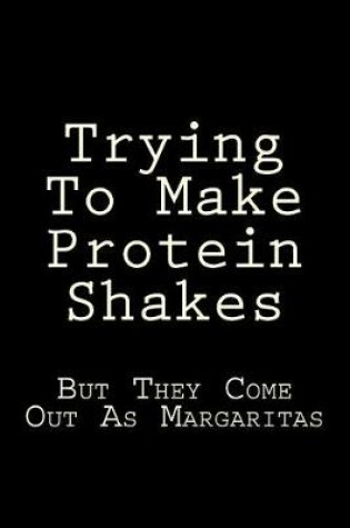 Cover of Trying To Make Protein Shakes But They Come Out As Margaritas